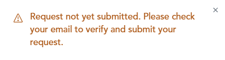 Screen shot of message that says: Request not yet submitted. Please check your email to verify and submit your request.